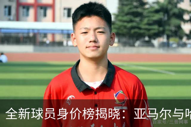 全新球员身价榜揭晓：亚马尔与哈兰德并肩领先，姆巴佩暂居第三